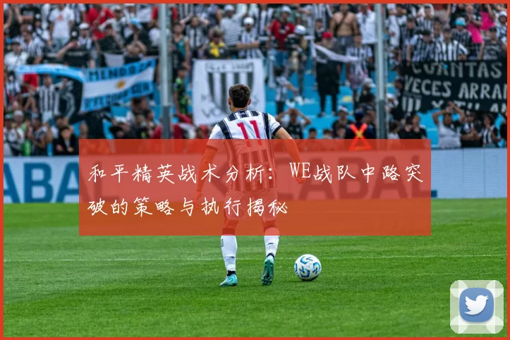 和平精英战术分析：WE战队中路突破的策略与执行揭秘