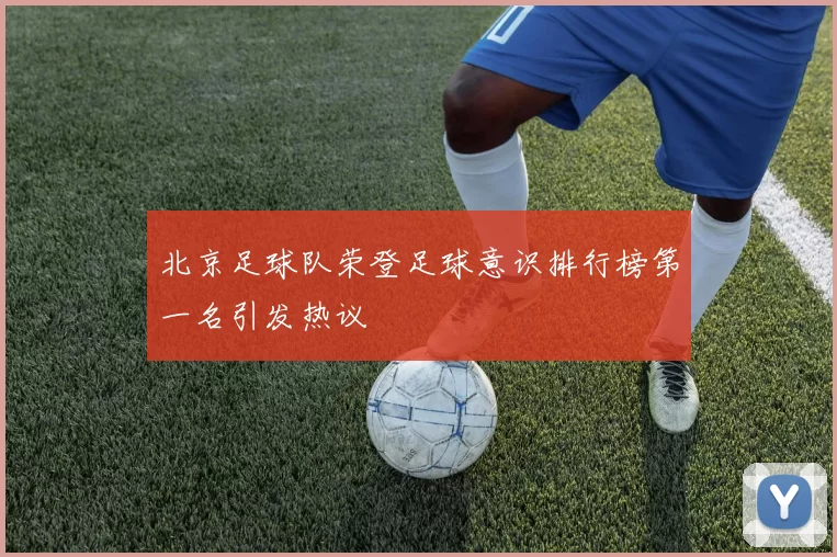 北京足球队荣登足球意识排行榜第一名引发热议