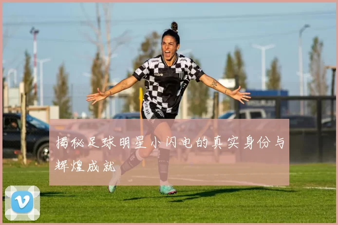 揭秘足球明星小闪电的真实身份与辉煌成就