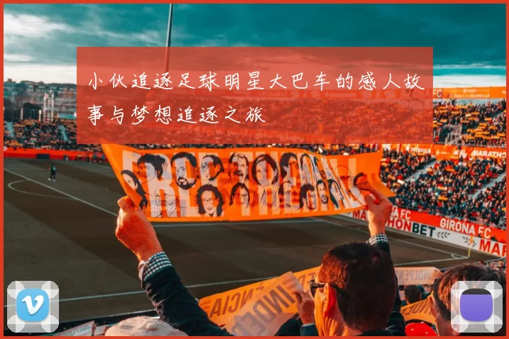 小伙追逐足球明星大巴车的感人故事与梦想追逐之旅