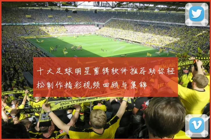 十大足球明星剪辑软件推荐助你轻松制作精彩视频回顾与集锦