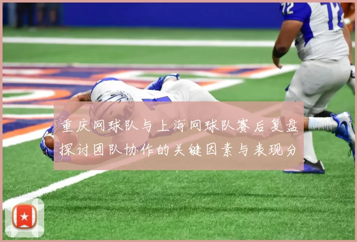 重庆网球队与上海网球队赛后复盘探讨团队协作的关键因素与表现分析