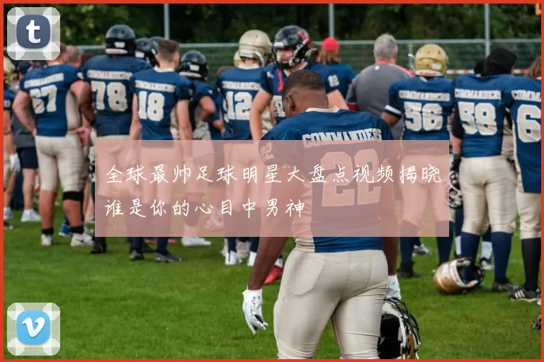 全球最帅足球明星大盘点视频揭晓谁是你的心目中男神
