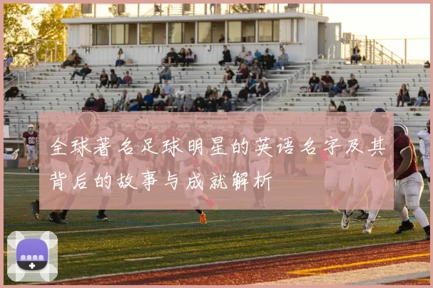 全球著名足球明星的英语名字及其背后的故事与成就解析