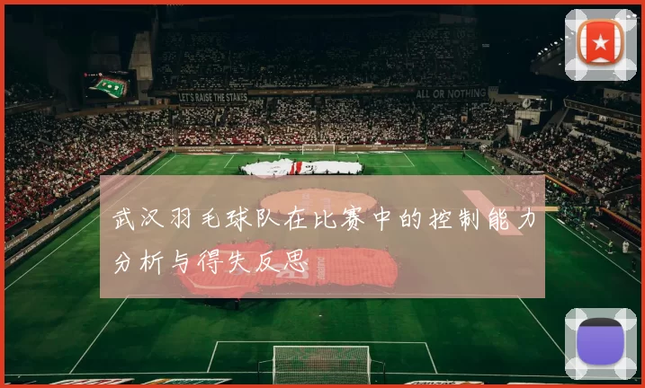 武汉羽毛球队在比赛中的控制能力分析与得失反思