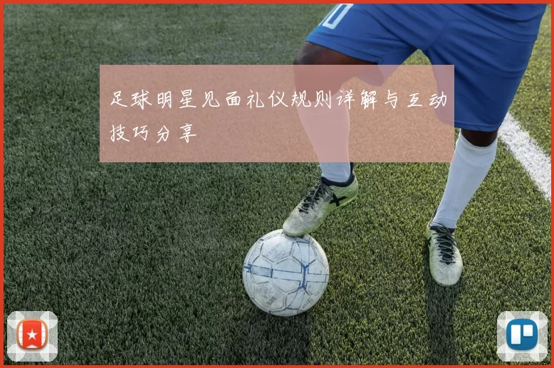 足球明星见面礼仪规则详解与互动技巧分享