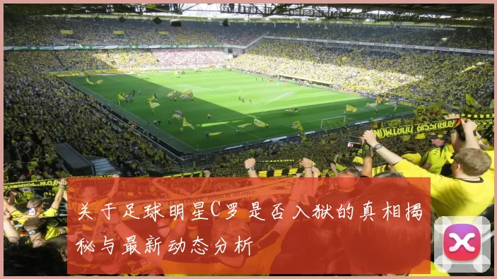 关于足球明星C罗是否入狱的真相揭秘与最新动态分析