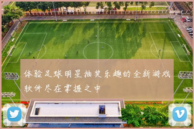 体验足球明星抽奖乐趣的全新游戏软件尽在掌握之中