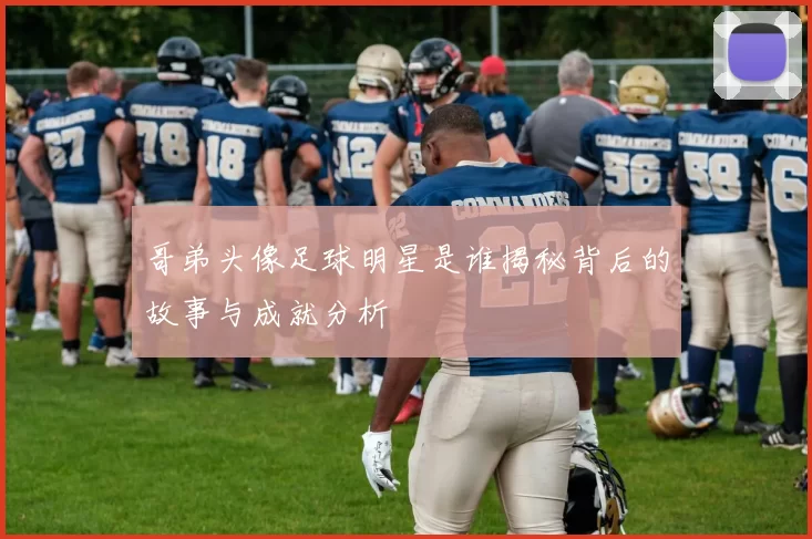 哥弟头像足球明星是谁揭秘背后的故事与成就分析
