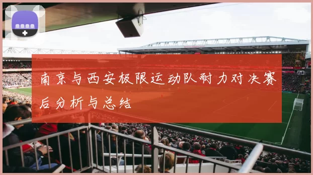 南京与西安极限运动队耐力对决赛后分析与总结