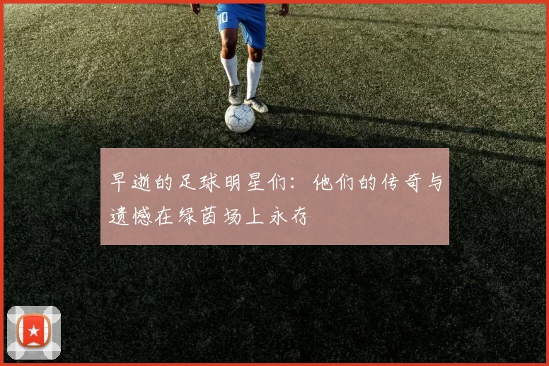 早逝的足球明星们：他们的传奇与遗憾在绿茵场上永存