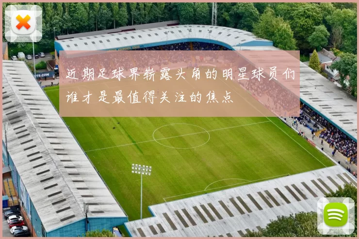 近期足球界崭露头角的明星球员们谁才是最值得关注的焦点