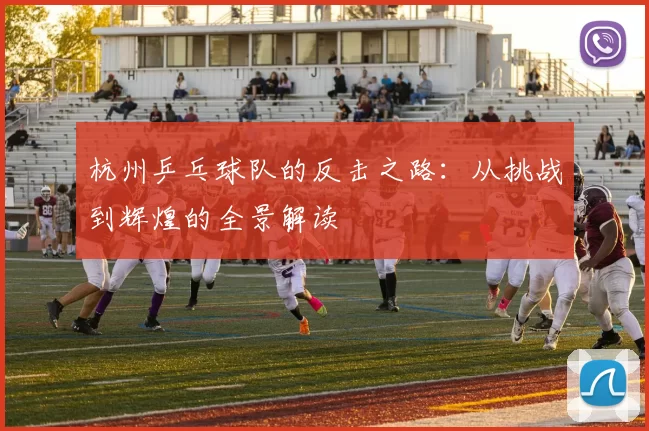 杭州乒乓球队的反击之路：从挑战到辉煌的全景解读