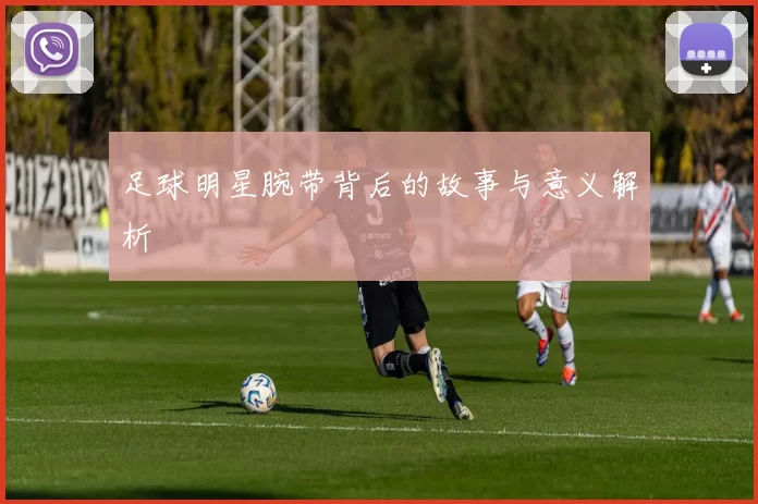 足球明星腕带背后的故事与意义解析
