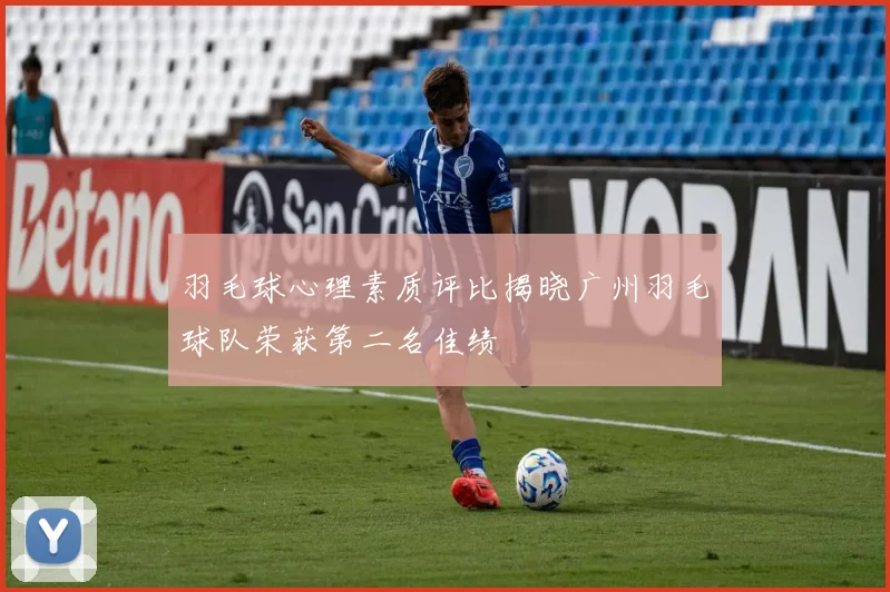 羽毛球心理素质评比揭晓广州羽毛球队荣获第二名佳绩