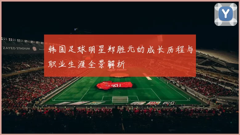 韩国足球明星郑胜元的成长历程与职业生涯全景解析