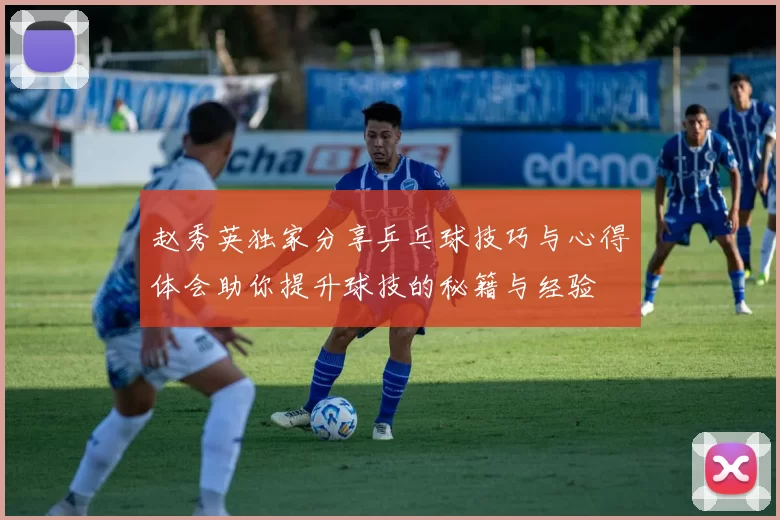 赵秀英独家分享乒乓球技巧与心得体会助你提升球技的秘籍与经验