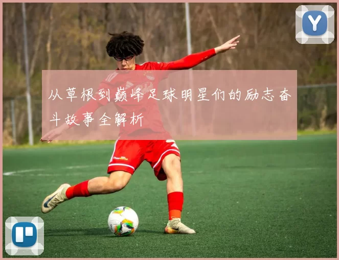 从草根到巅峰足球明星们的励志奋斗故事全解析