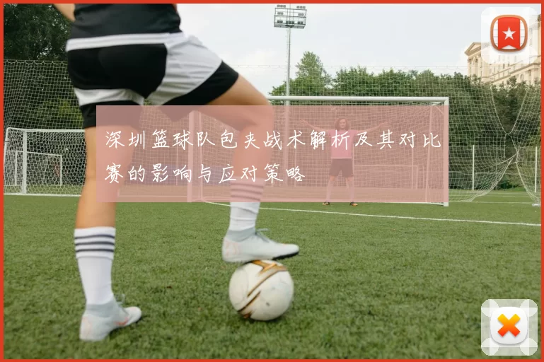 深圳篮球队包夹战术解析及其对比赛的影响与应对策略