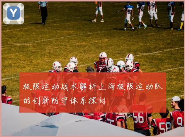极限运动战术解析上海极限运动队的创新防守体系探讨