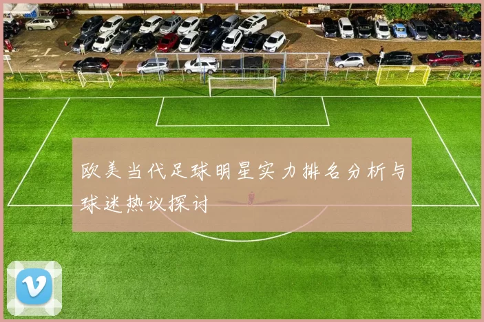 欧美当代足球明星实力排名分析与球迷热议探讨