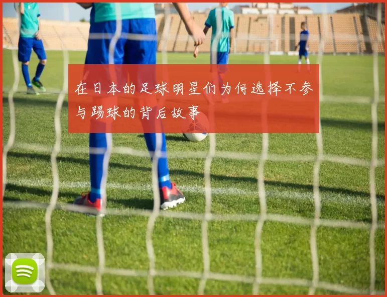 在日本的足球明星们为何选择不参与踢球的背后故事