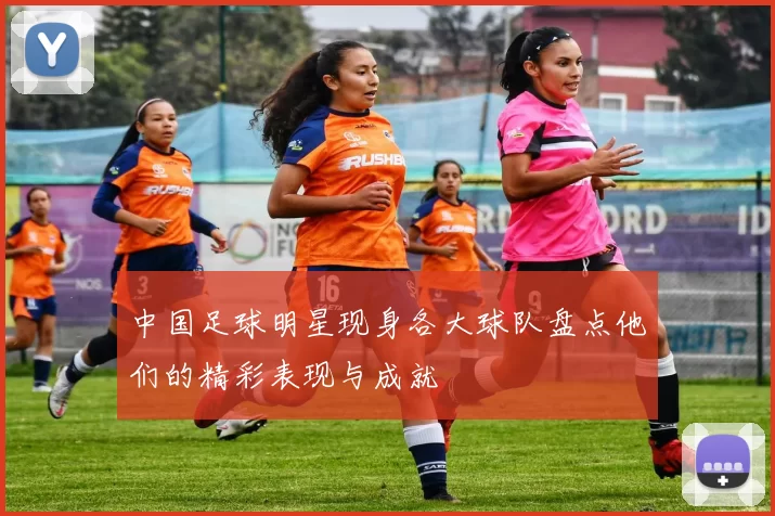 中国足球明星现身各大球队盘点他们的精彩表现与成就