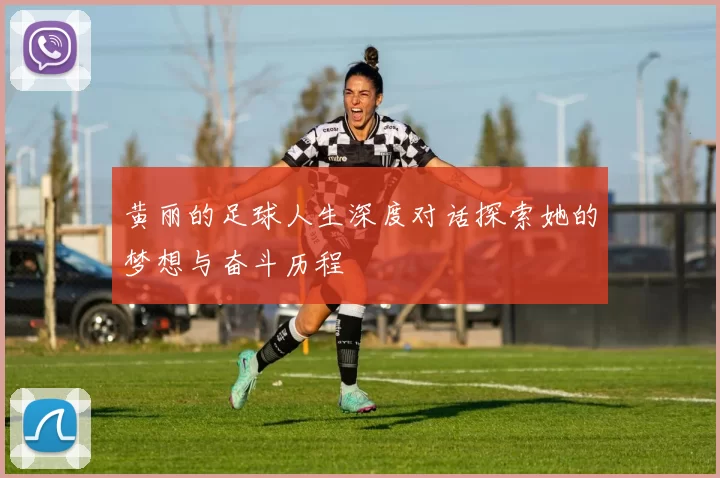 黄丽的足球人生深度对话探索她的梦想与奋斗历程