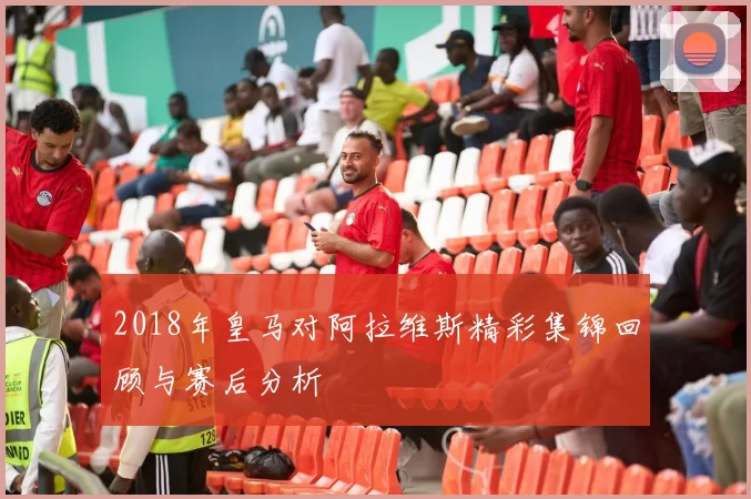 2018年皇马对阿拉维斯精彩集锦回顾与赛后分析