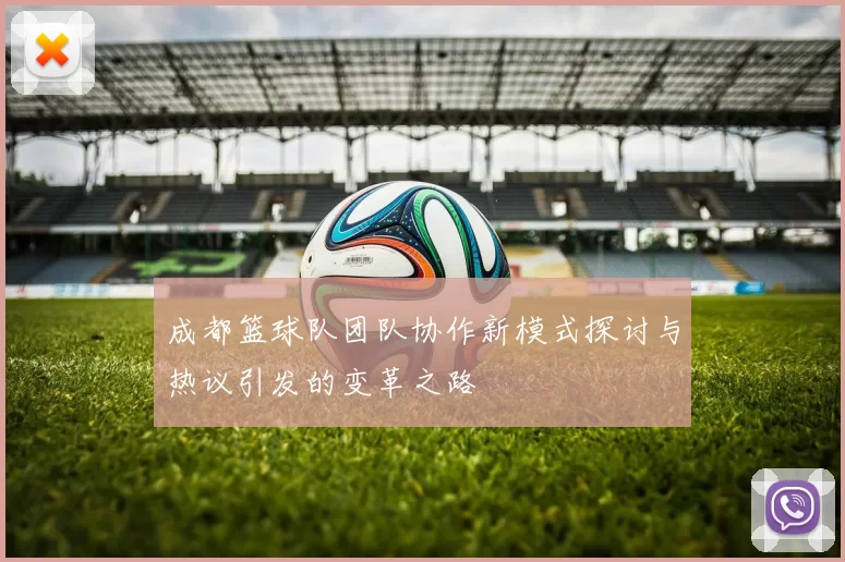 成都篮球队团队协作新模式探讨与热议引发的变革之路