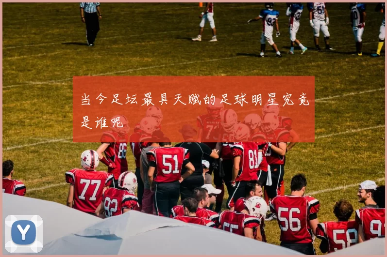 当今足坛最具天赋的足球明星究竟是谁呢