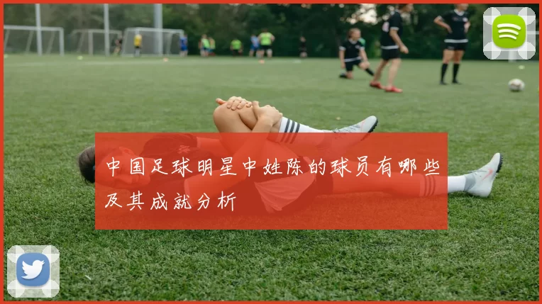 中国足球明星中姓陈的球员有哪些及其成就分析