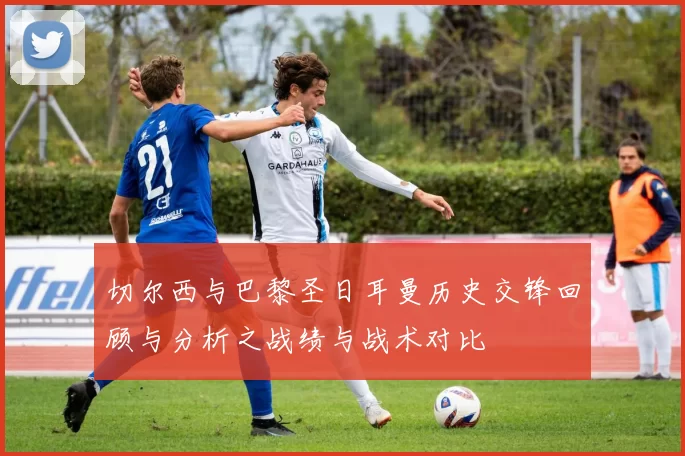 切尔西与巴黎圣日耳曼历史交锋回顾与分析之战绩与战术对比