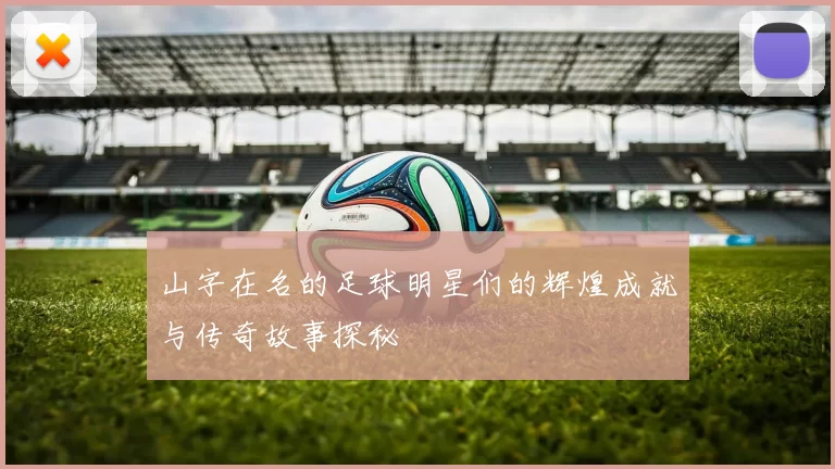 山字在名的足球明星们的辉煌成就与传奇故事探秘