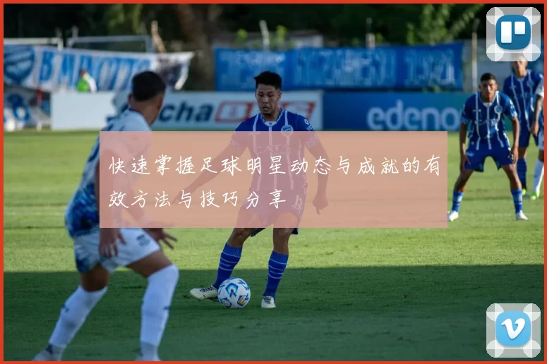 快速掌握足球明星动态与成就的有效方法与技巧分享