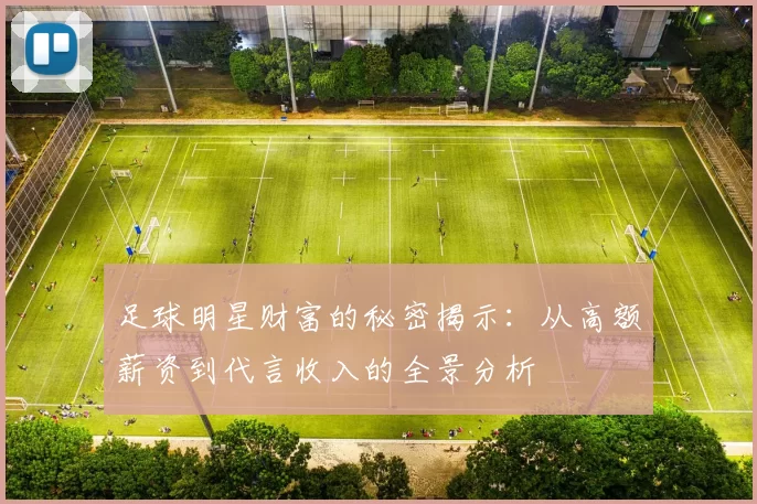 足球明星财富的秘密揭示：从高额薪资到代言收入的全景分析