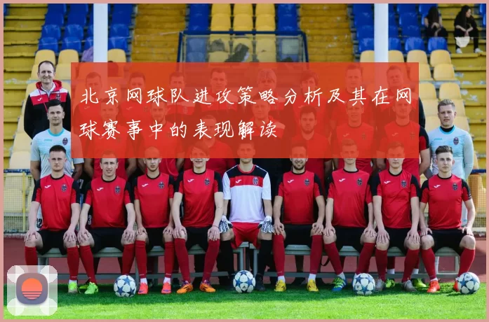 北京网球队进攻策略分析及其在网球赛事中的表现解读