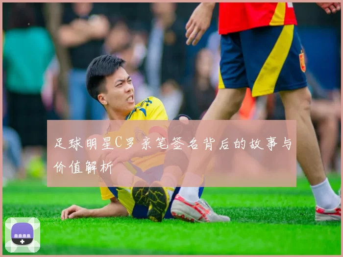 足球明星C罗亲笔签名背后的故事与价值解析