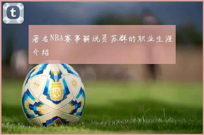 著名NBA赛事解说员苏群的职业生涯介绍
