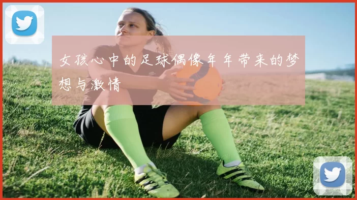 女孩心中的足球偶像年年带来的梦想与激情
