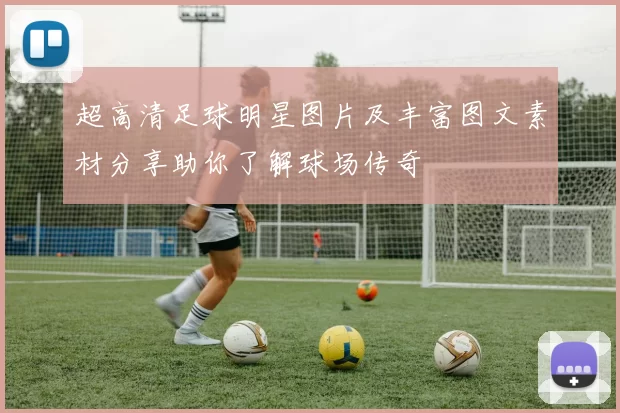 超高清足球明星图片及丰富图文素材分享助你了解球场传奇
