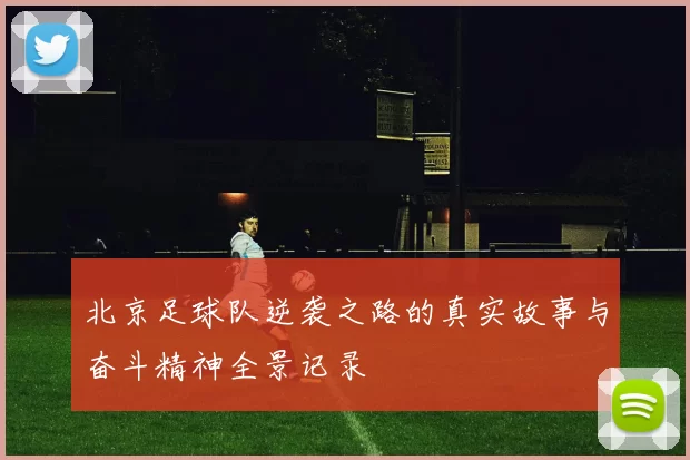 北京足球队逆袭之路的真实故事与奋斗精神全景记录