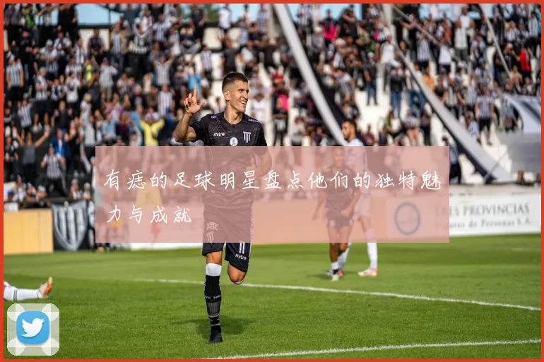 有痣的足球明星盘点他们的独特魅力与成就