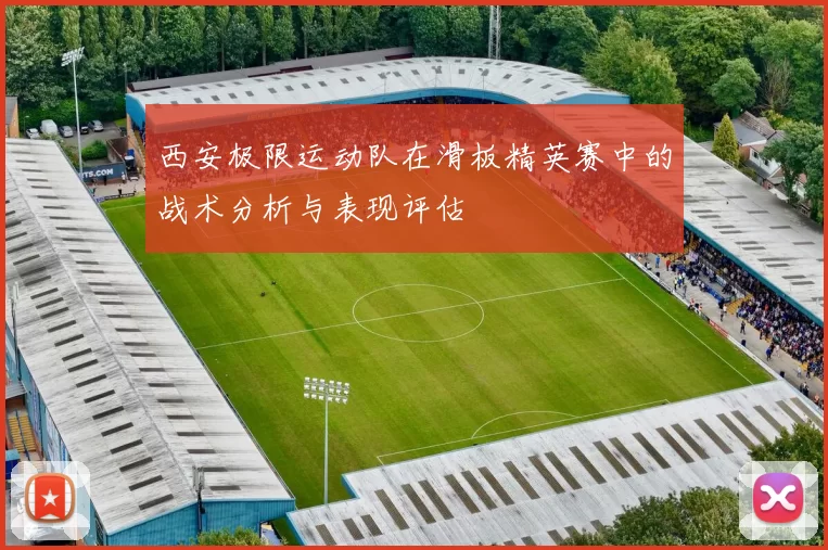 西安极限运动队在滑板精英赛中的战术分析与表现评估