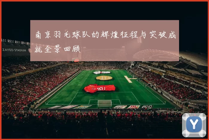 南京羽毛球队的辉煌征程与突破成就全景回顾