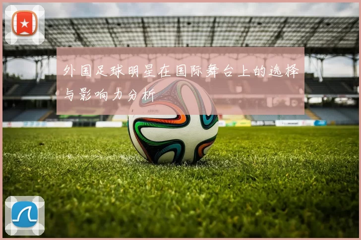 外国足球明星在国际舞台上的选择与影响力分析