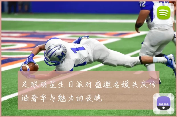 足球明星生日派对盛邀名媛共庆传递奢华与魅力的夜晚