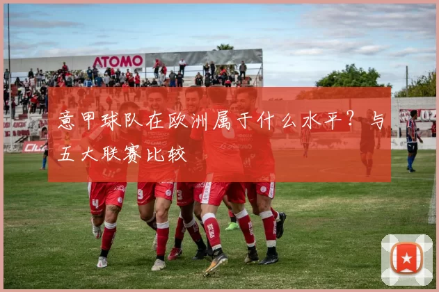 意甲球队在欧洲属于什么水平？与五大联赛比较