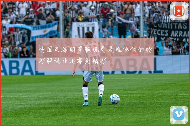 德国足球明星解说员是谁他们的精彩解说让比赛更精彩