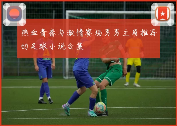 热血青春与激情赛场男男主角推荐的足球小说合集